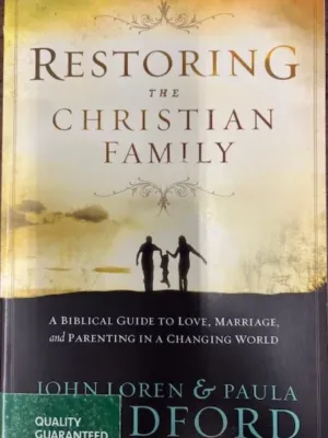 Restoring The Christian Family: A Biblical Guide to Love, Marriage, and Parenting in a Changing World